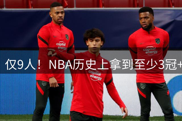 仅9人！NBA历史上拿到至少3冠+1MVP+1FMVP球员的超巨们！